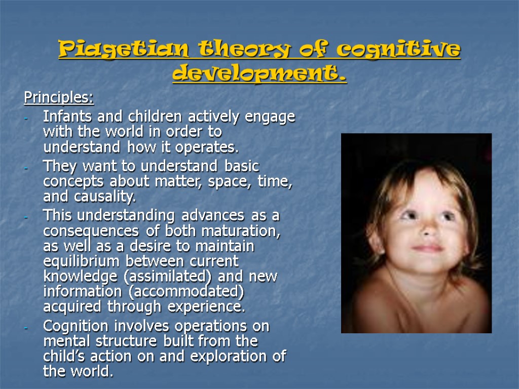 Piagetian theory of cognitive development. Principles: Infants and children actively engage with the world